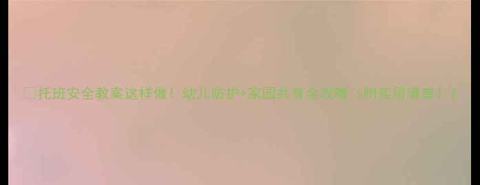 图片 🌟托班安全教案这样做！幼儿防护+家园共育全攻略（附实用清单）2