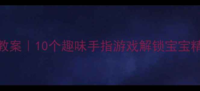 图片 🌟托班手指操创意教案｜10个趣味手指游戏解锁宝宝精细动作+专注力✨1