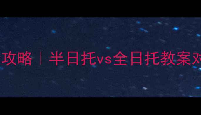 图片 🌟托班课程设计全攻略｜半日托vs全日托教案对比与实操指南✨1