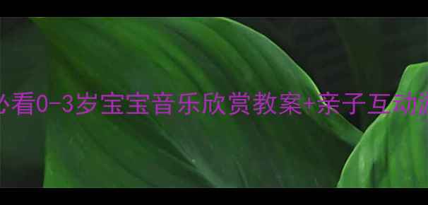 图片 🌟托班音乐启蒙必看0-3岁宝宝音乐欣赏教案+亲子互动游戏（附资源包）