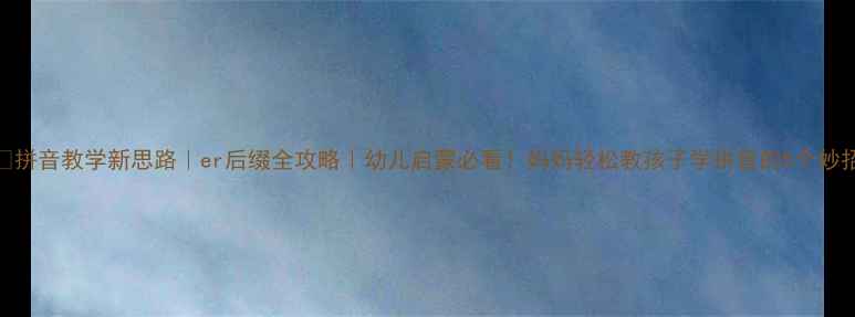 图片 🌟拼音教学新思路｜er后缀全攻略｜幼儿启蒙必看！妈妈轻松教孩子学拼音的5个妙招