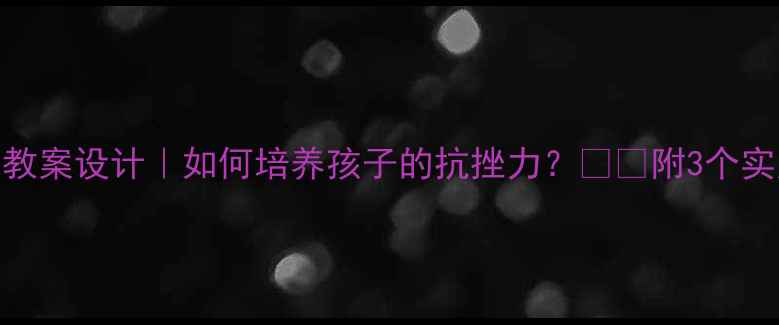 图片 🌟挫折教育教案设计｜如何培养孩子的抗挫力？💪📚附3个实用课堂方案