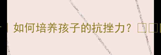 图片 🌟挫折教育教案设计｜如何培养孩子的抗挫力？💪📚附3个实用课堂方案2