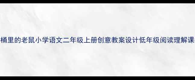 图片 🌟掉进酒桶里的老鼠小学语文二年级上册创意教案设计低年级阅读理解课教学方案