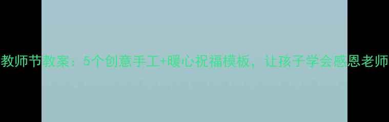 图片 🌟教师节教案：5个创意手工+暖心祝福模板，让孩子学会感恩老师🌟