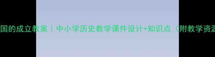 图片 🌟新中国的成立教案｜中小学历史教学课件设计+知识点（附教学资源）🌟1