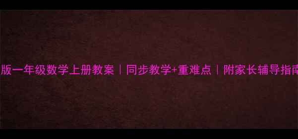 图片 🌟新版一年级数学上册教案｜同步教学+重难点｜附家长辅导指南✨1