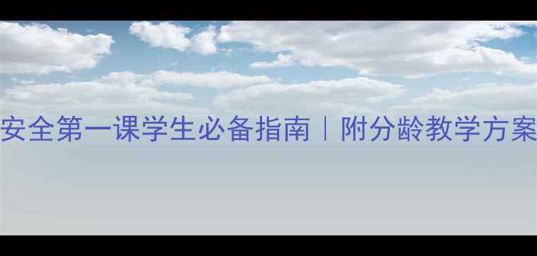图片 🌟新版班会教案：安全第一课学生必备指南｜附分龄教学方案+互动游戏模板🌟1