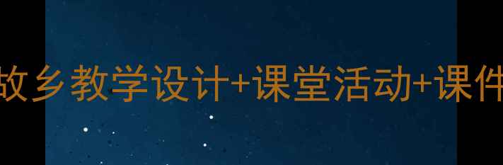 图片 🌟新版语文教案：故乡教学设计+课堂活动+课件模板（附资源包）