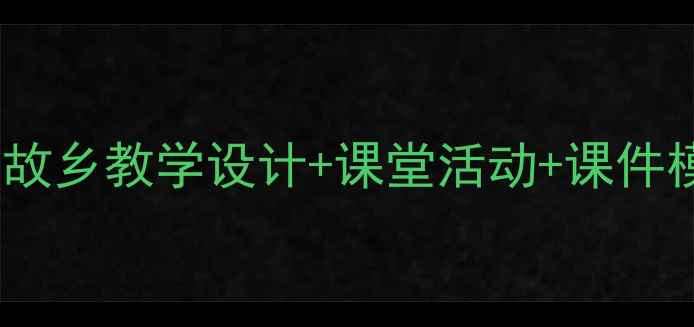 图片 🌟新版语文教案：故乡教学设计+课堂活动+课件模板（附资源包）2