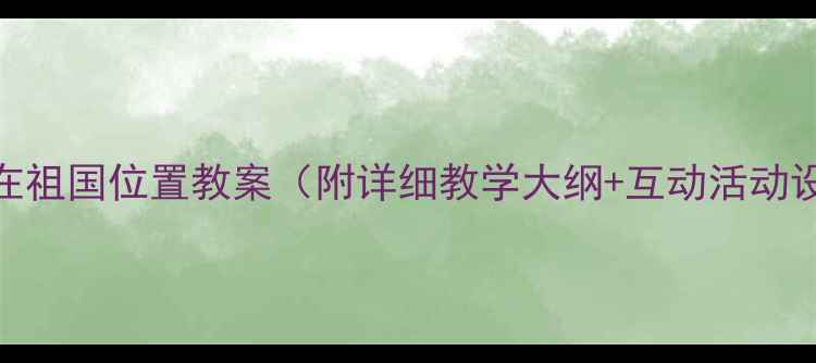 图片 🌟新疆在祖国位置教案（附详细教学大纲+互动活动设计）🌍