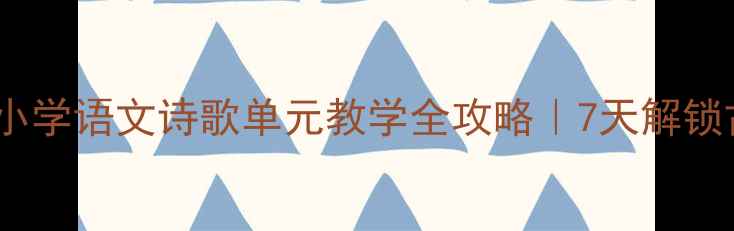 图片 🌟新课标必看小学语文诗歌单元教学全攻略｜7天解锁古诗创作秘籍1