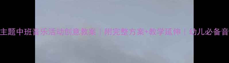 图片 🌟春晓主题中班音乐活动创意教案｜附完整方案+教学延伸｜幼儿必备音乐游戏