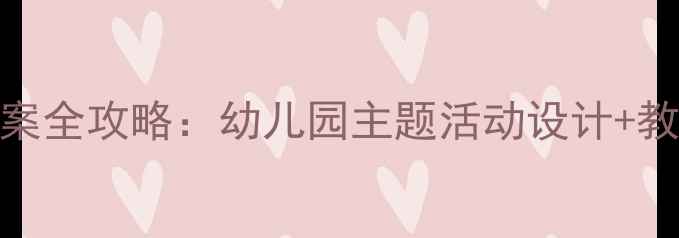 图片 🌟最新版Hello幼儿教案全攻略：幼儿园主题活动设计+教学资源包（附下载）1