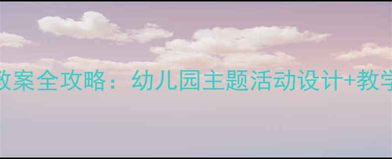图片 🌟最新版Hello幼儿教案全攻略：幼儿园主题活动设计+教学资源包（附下载）2