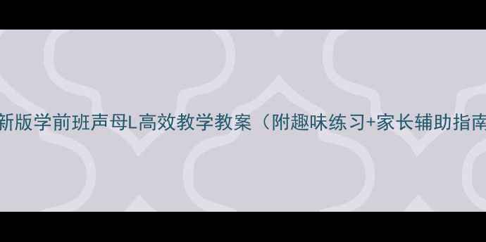 图片 🌟最新版学前班声母L高效教学教案（附趣味练习+家长辅助指南）✨