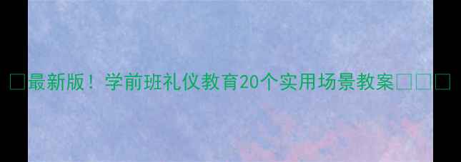 图片 🌟最新版！学前班礼仪教育20个实用场景教案👩👧👦