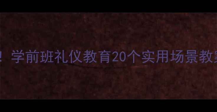 图片 🌟最新版！学前班礼仪教育20个实用场景教案👩👧👦1