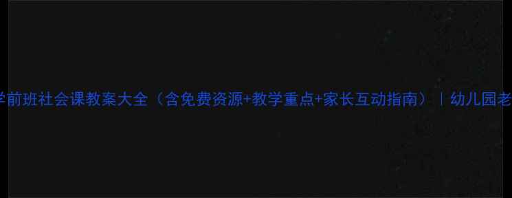 图片 🌟最新版！学前班社会课教案大全（含免费资源+教学重点+家长互动指南）｜幼儿园老师必备干货1