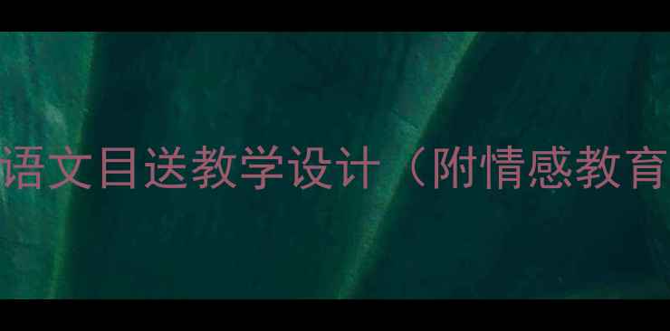 图片 🌟毕业离别季｜小学语文目送教学设计（附情感教育方案+分层作业）🌟1