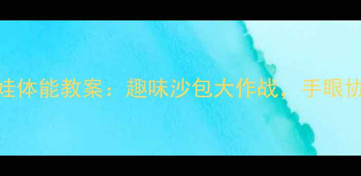 图片 🌟沙包游戏启蒙小班萌娃体能教案：趣味沙包大作战，手眼协调+团队协作全攻略🎯2