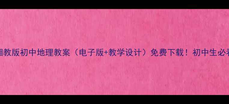 图片 🌟湘教版初中地理教案（电子版+教学设计）免费下载！初中生必看！