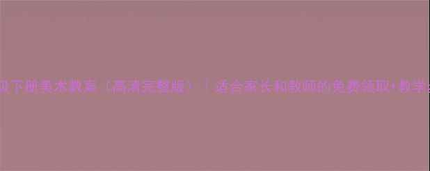 图片 🌟湘版五年级下册美术教案（高清完整版）｜适合家长和教师的免费领取+教学步骤详解✨2