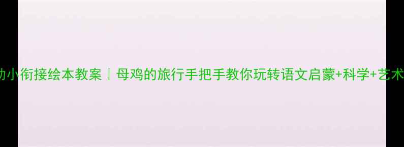 图片 🌟爆款幼小衔接绘本教案｜母鸡的旅行手把手教你玩转语文启蒙+科学+艺术创作✨1