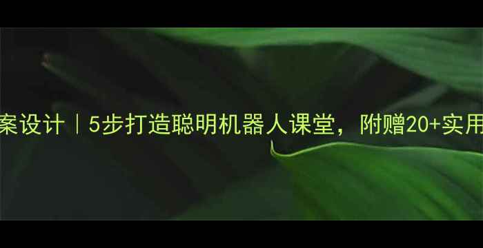 图片 🌟爆款教案设计｜5步打造聪明机器人课堂，附赠20+实用教学资源