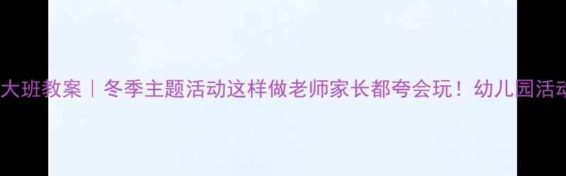 图片 🌟爆款教案雪花迷宫大班教案｜冬季主题活动这样做老师家长都夸会玩！幼儿园活动冬季主题大班教案1