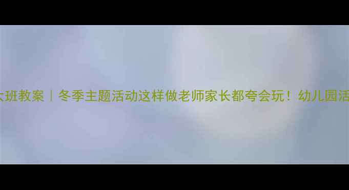 图片 🌟爆款教案雪花迷宫大班教案｜冬季主题活动这样做老师家长都夸会玩！幼儿园活动冬季主题大班教案2