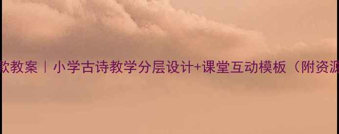 图片 🌟爆款教案｜小学古诗教学分层设计+课堂互动模板（附资源包）
