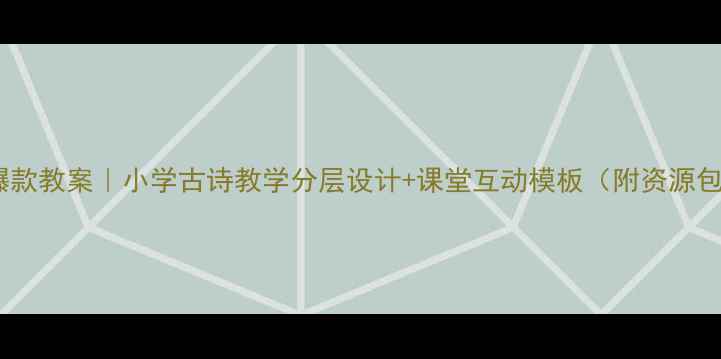 图片 🌟爆款教案｜小学古诗教学分层设计+课堂互动模板（附资源包）1