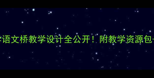 图片 🌟爆款教案｜小学语文桥教学设计全公开！附教学资源包+课堂活动模板💡1
