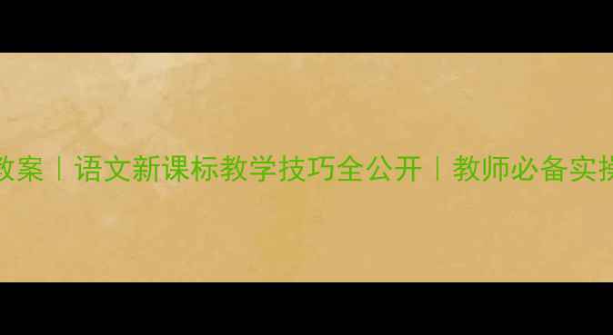 图片 🌟爆款教案｜语文新课标教学技巧全公开｜教师必备实操指南✨