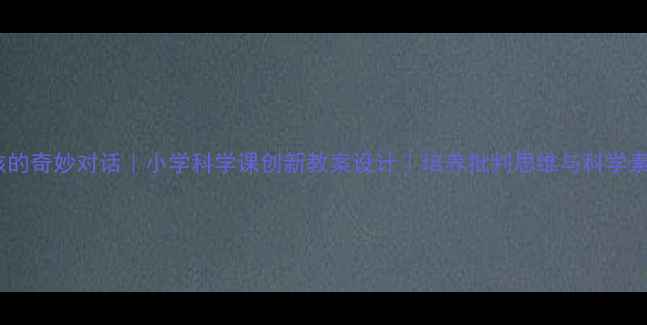 图片 🌟爱因斯坦与小女孩的奇妙对话｜小学科学课创新教案设计｜培养批判思维与科学素养｜附教学资源包2