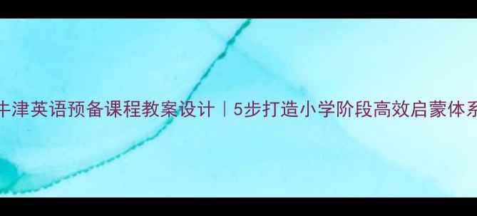 图片 🌟牛津英语预备课程教案设计｜5步打造小学阶段高效启蒙体系🔥