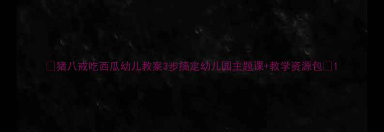 图片 🌟猪八戒吃西瓜幼儿教案3步搞定幼儿园主题课+教学资源包✨1