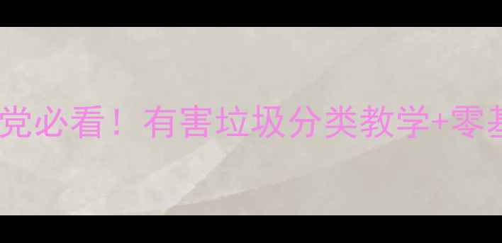 图片 🌟环保教案手残党必看！有害垃圾分类教学+零基础教学方案🌟2