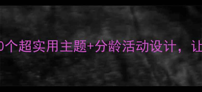 图片 🌟班级生成活动教案20个超实用主题+分龄活动设计，让课堂秒变欢乐星球✨2