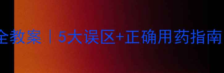 图片 🌟生病吃药安全教案｜5大误区+正确用药指南，家长必看！1