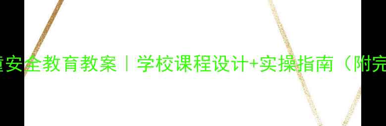 图片 🌟留守儿童安全教育教案｜学校课程设计+实操指南（附完整方案）2