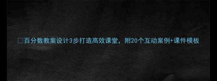 图片 🌟百分数教案设计3步打造高效课堂，附20个互动案例+课件模板