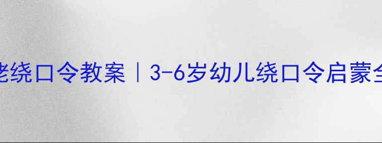 图片 🌟看姥姥绕口令教案｜3-6岁幼儿绕口令启蒙全攻略📚