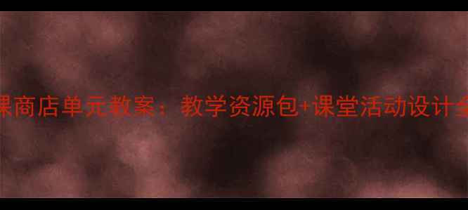 图片 🌟社会课商店单元教案：教学资源包+课堂活动设计全分享🌟