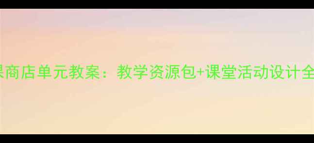 图片 🌟社会课商店单元教案：教学资源包+课堂活动设计全分享🌟1