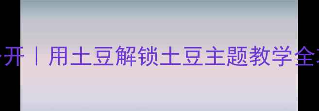 图片 🌟社会课教案大公开｜用土豆解锁土豆主题教学全攻略（附资源包）