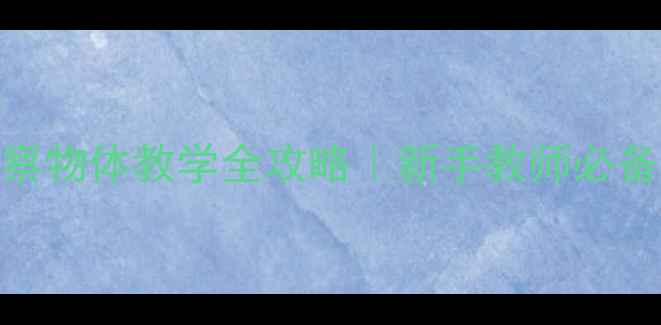 图片 🌟苏教版科学教案：观察物体教学全攻略｜新手教师必备｜手把手教你上好课🌟