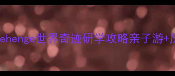 图片 🌟英国必去！Stonehenge世界奇迹研学攻略亲子游+历史课+拍照指南📚