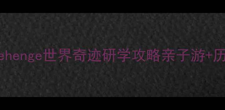 图片 🌟英国必去！Stonehenge世界奇迹研学攻略亲子游+历史课+拍照指南📚1